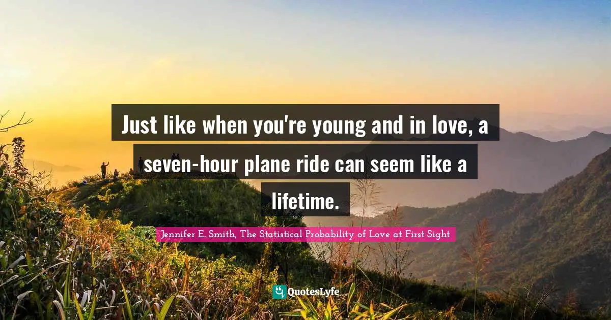 Just like when you're young and in love, a seven-hour plane ride can seem like a lifetime.