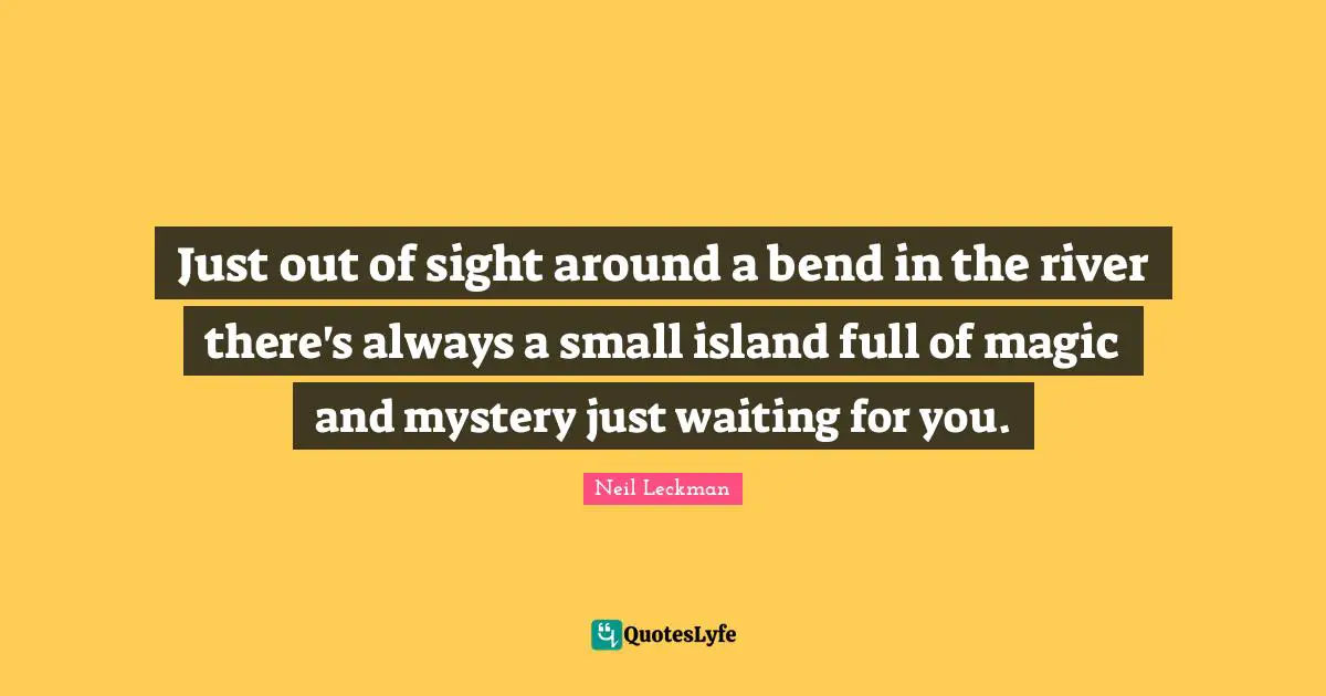 Just out of sight around a bend in the river there's always a small island full of magic and mystery just waiting for you.