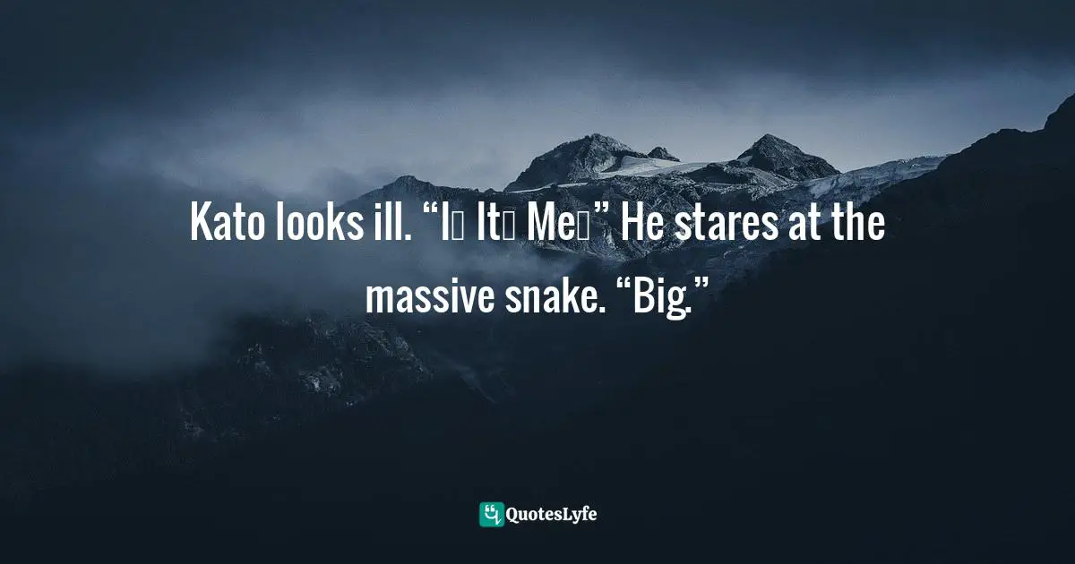 Kato looks ill. “I… It… Me…” He stares at the massive snake. “Big.”