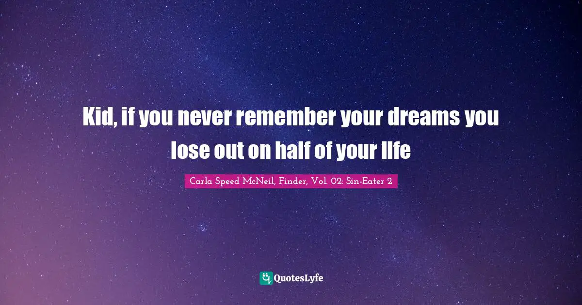 Kid, if you never remember your dreams you lose out on half of your life