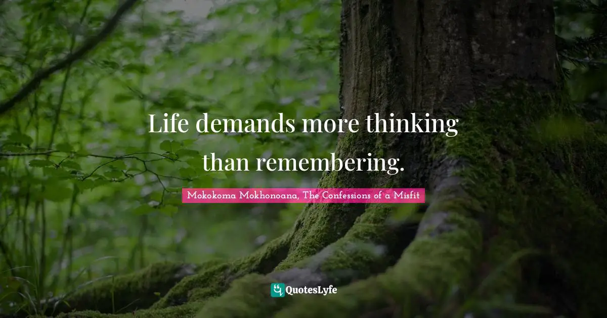 Life demands more thinking than remembering.
