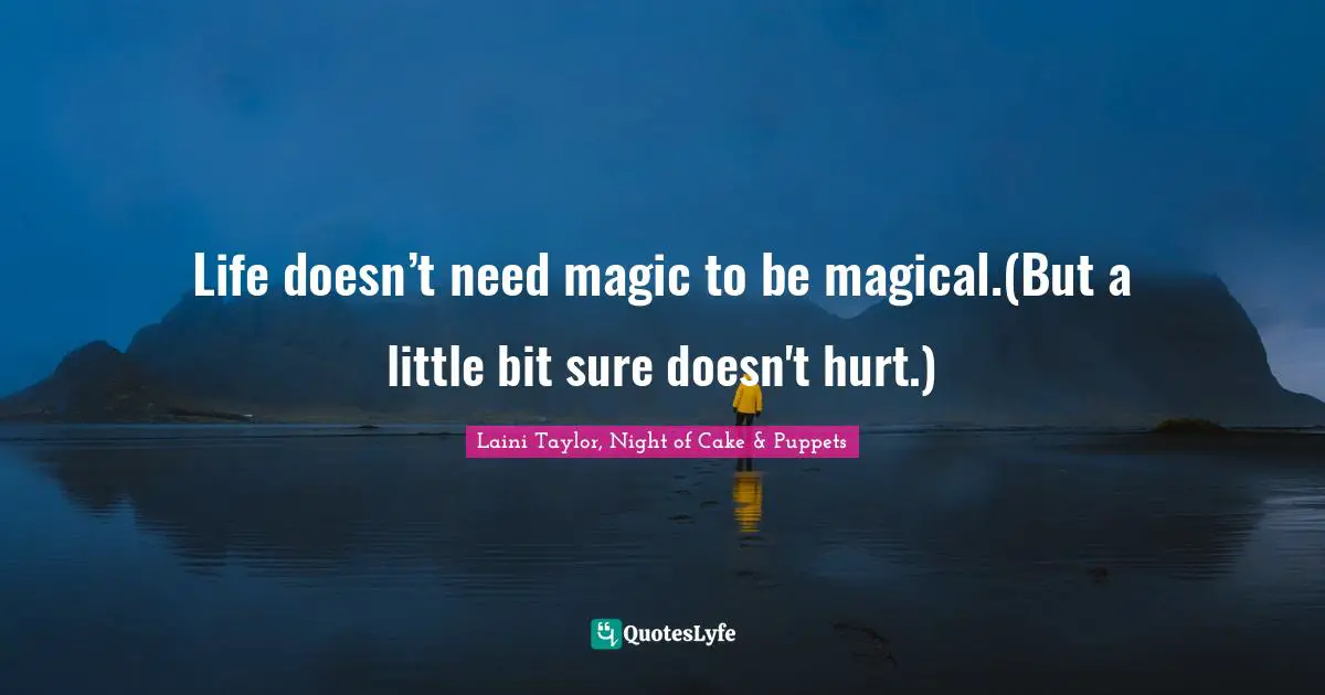 Life doesn’t need magic to be magical.(But a little bit sure doesn't hurt.)