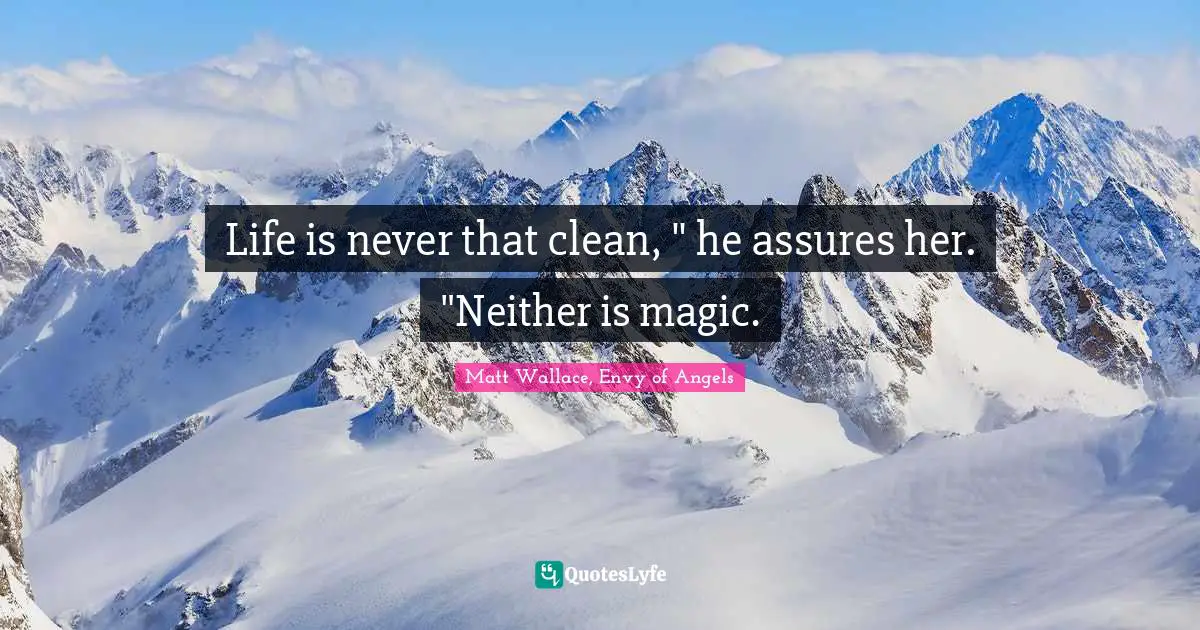 Life is never that clean, " he assures her. "Neither is magic.