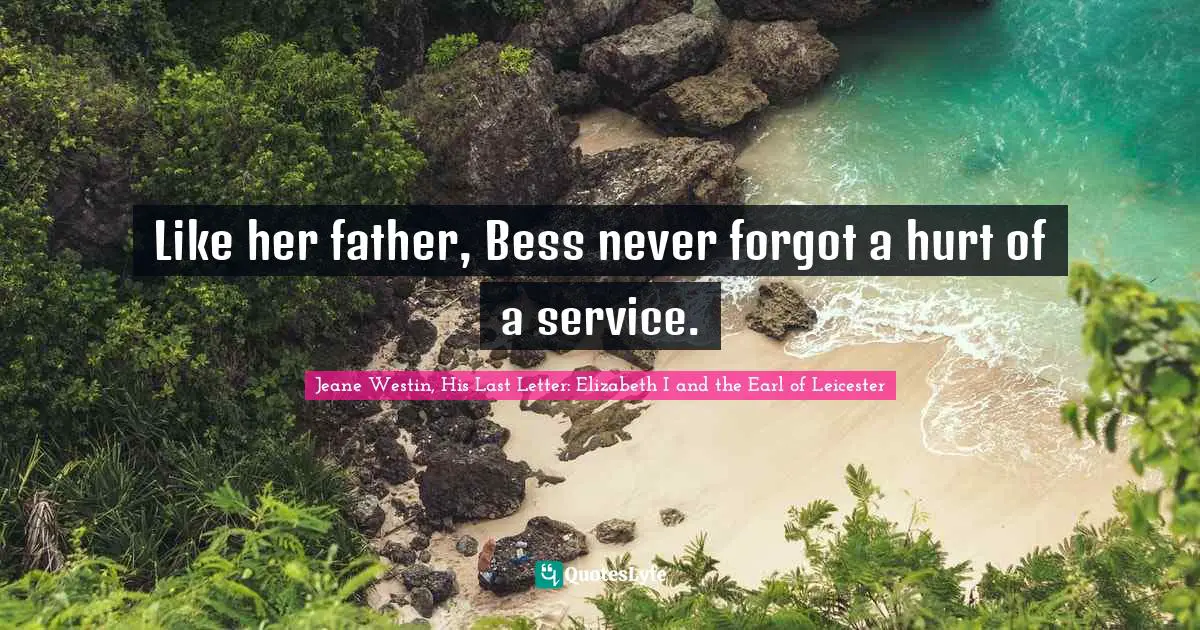 Queen Quotes: "Like her father, Bess never forgot a hurt of a service."