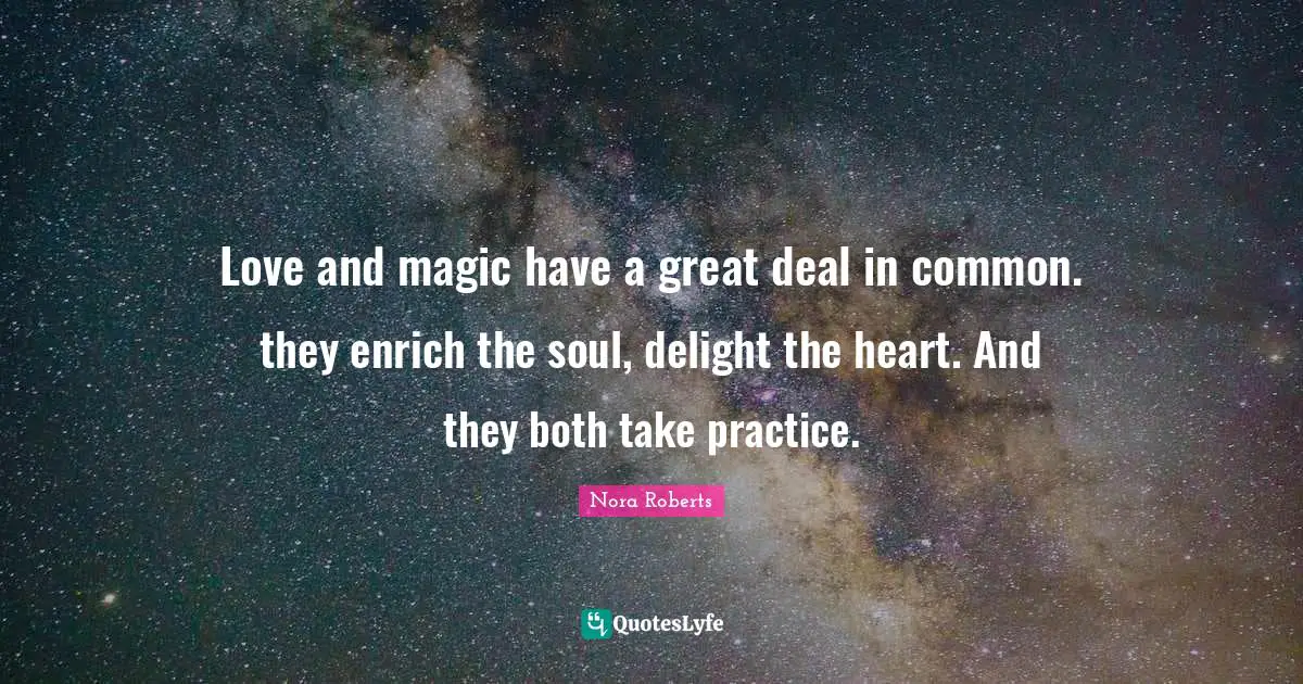 Love and magic have a great deal in common. they enrich the soul, delight the heart. And they both take practice.