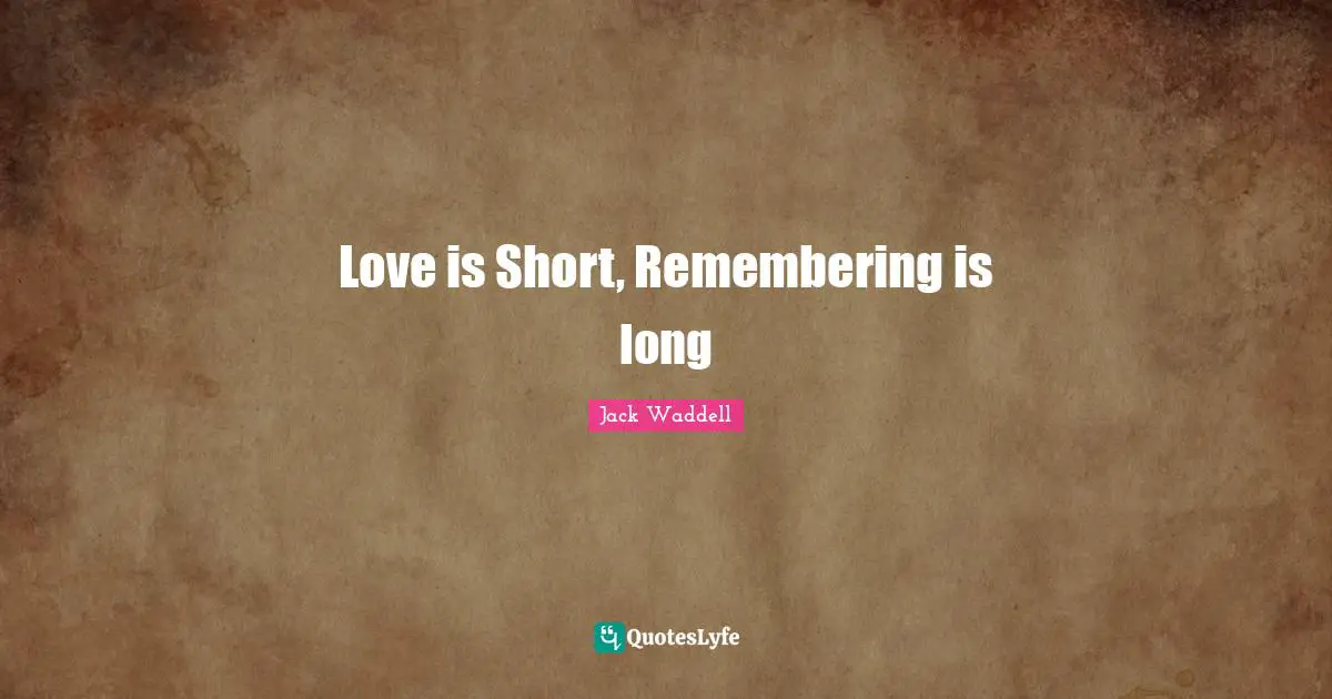 Love is Short, Remembering is long
