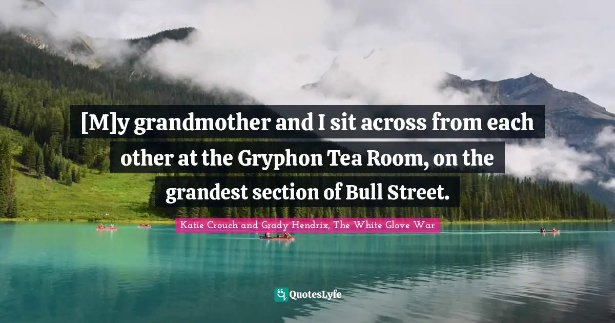 [M]y grandmother and I sit across from each other at the Gryphon Tea Room, on the grandest section of Bull Street.