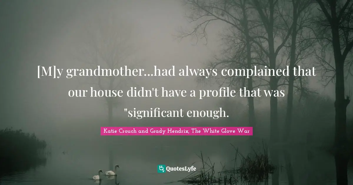 [M]y grandmother...had always complained that our house didn't have a profile that was "significant enough.