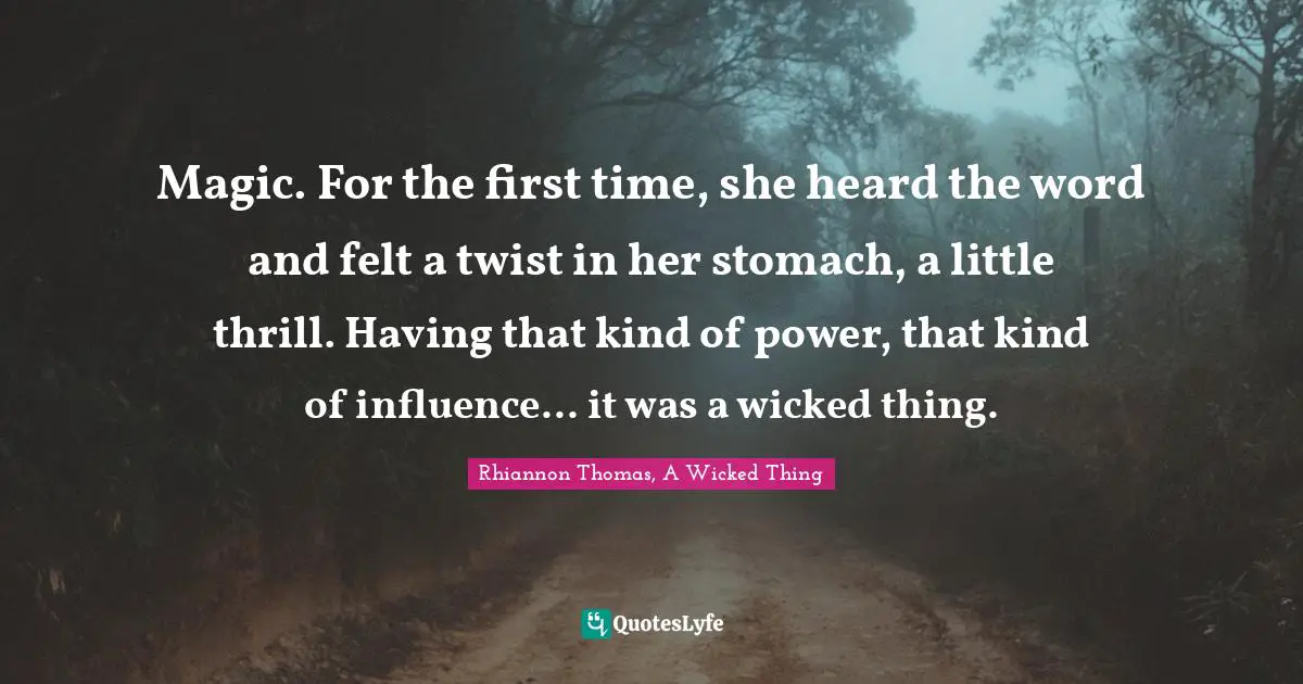 Magic. For the first time, she heard the word and felt a twist in her stomach, a little thrill. Having that kind of power, that kind of influence... it was a wicked thing.