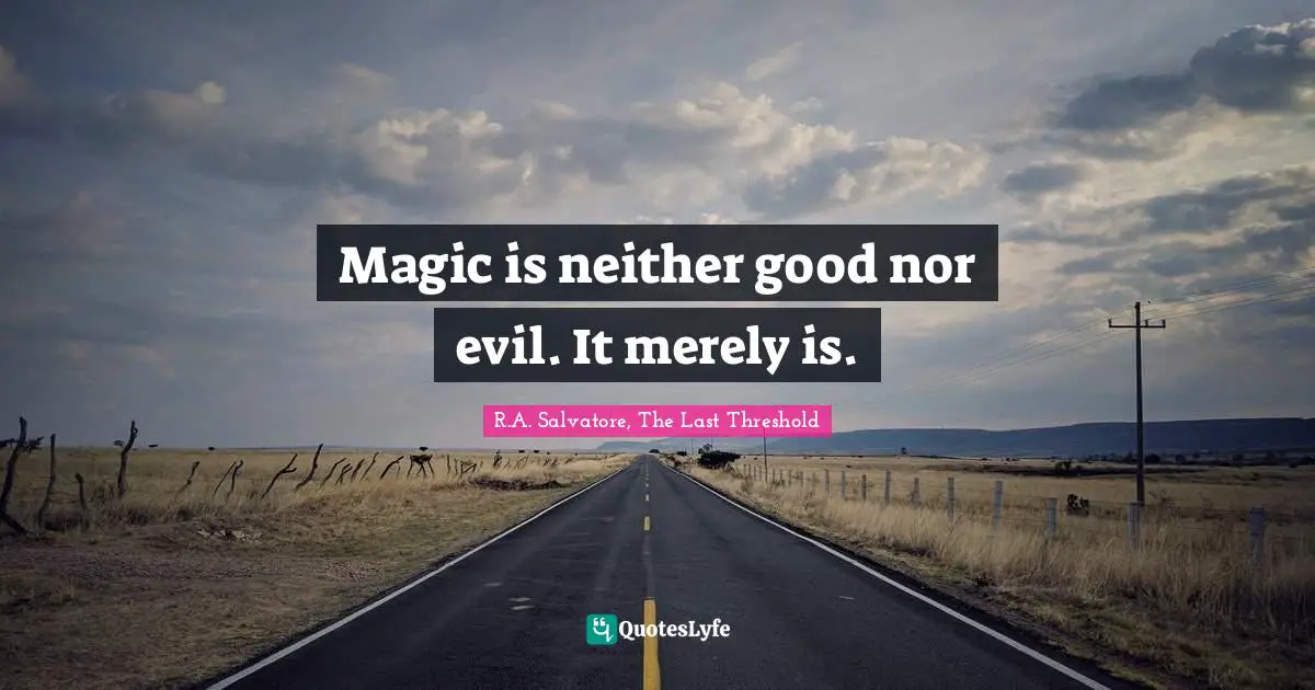Magic is neither good nor evil. It merely is.