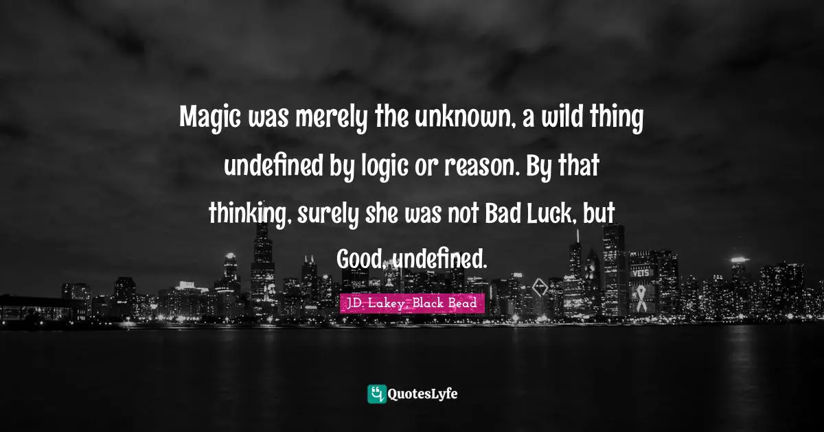 Magic was merely the unknown, a wild thing undefined by logic or reason. By that thinking, surely she was not Bad Luck, but Good, undefined.