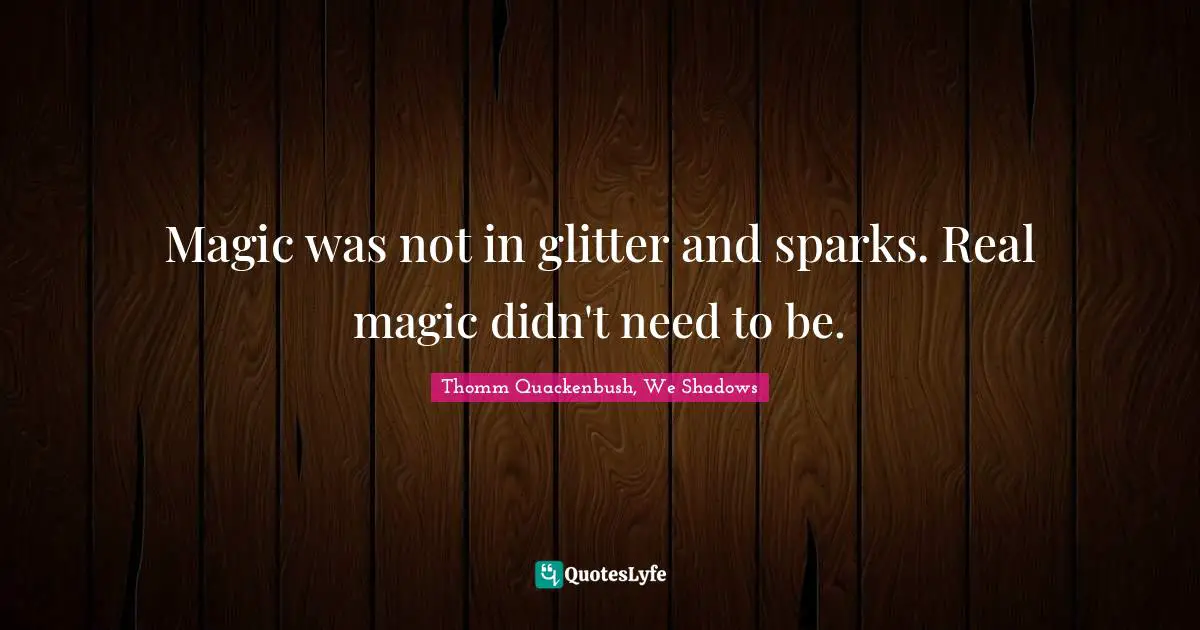 Magic was not in glitter and sparks. Real magic didn't need to be.