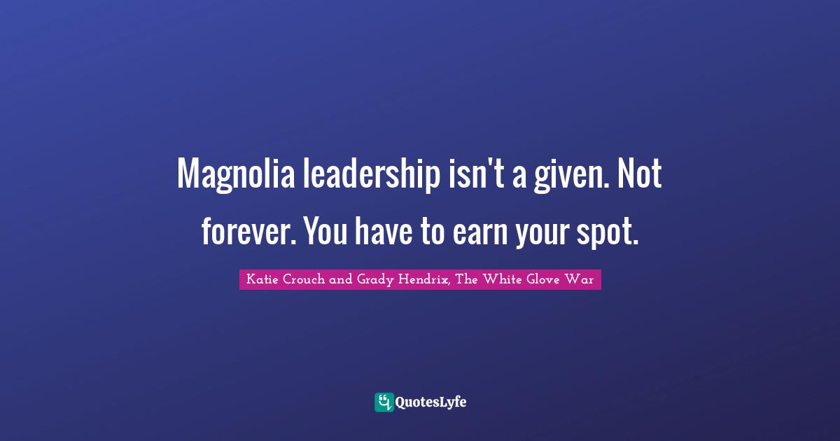 Magnolia leadership isn't a given. Not forever. You have to earn your spot.