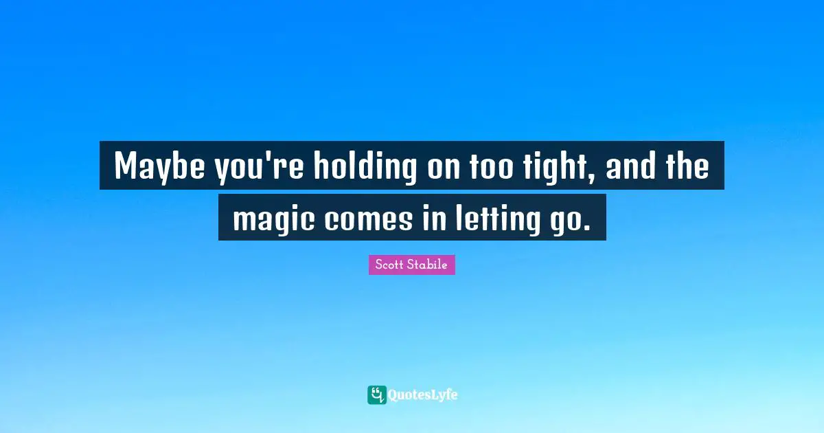Maybe you're holding on too tight, and the magic comes in letting go.