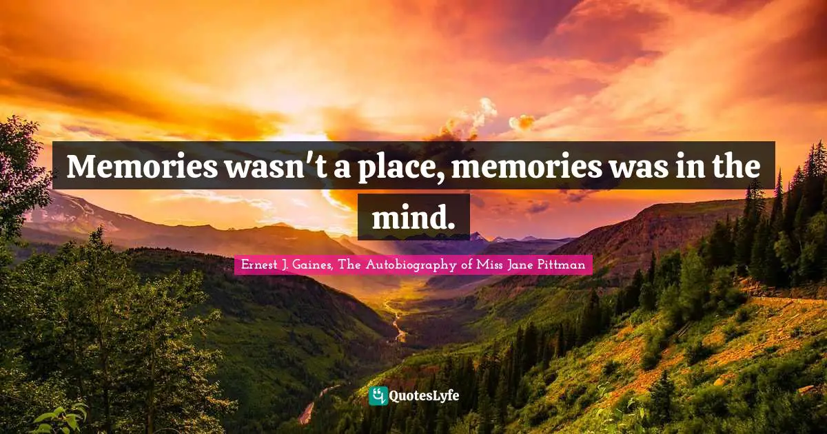 Memories wasn't a place, memories was in the mind.