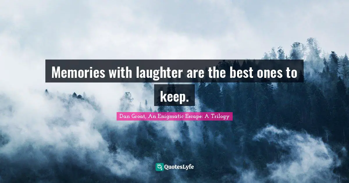 Memories with laughter are the best ones to keep.