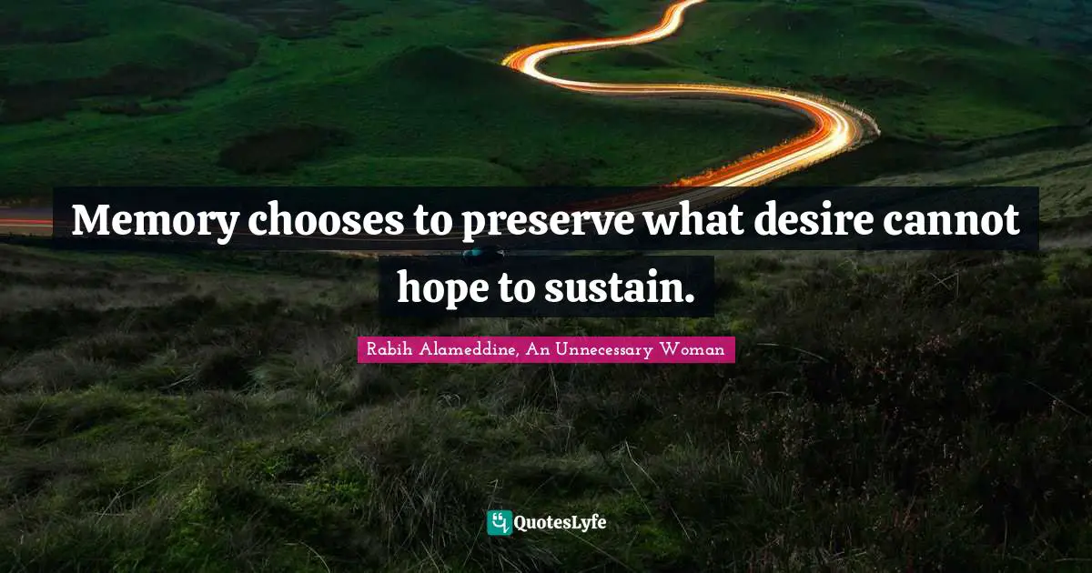 Memory chooses to preserve what desire cannot hope to sustain.