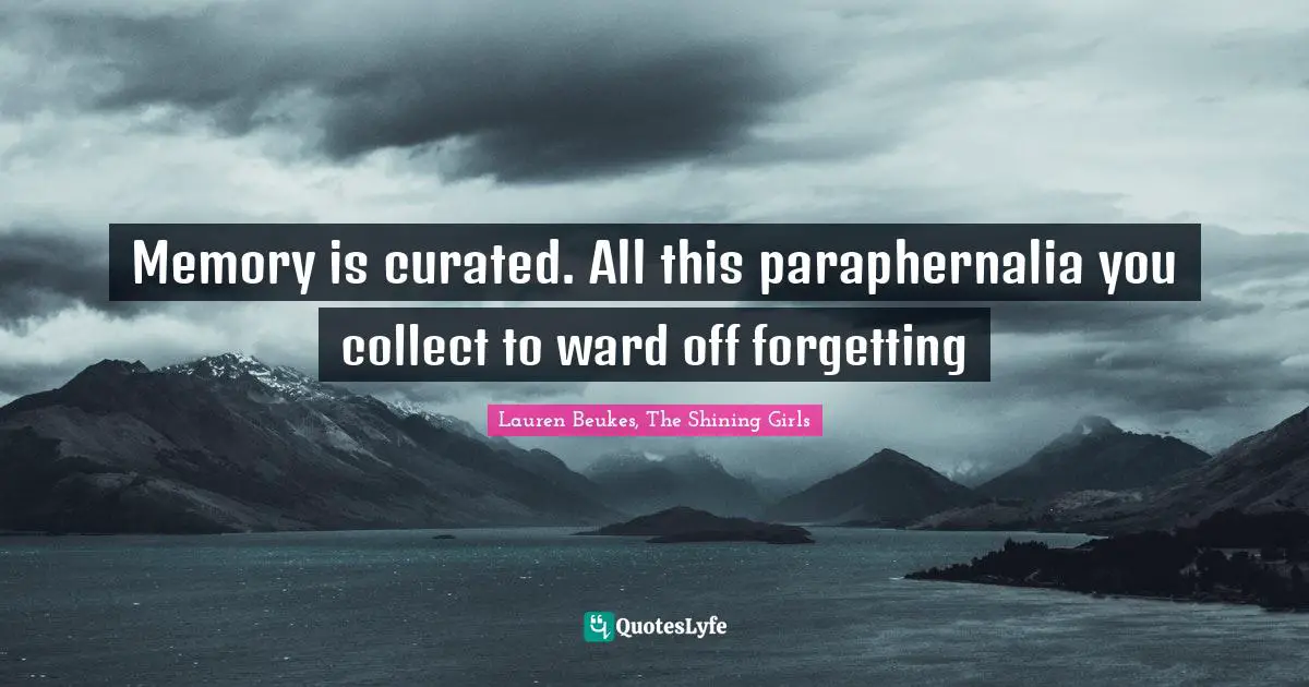 Forgetting Quotes: "Memory is curated. All this paraphernalia you collect to ward off forgetting"