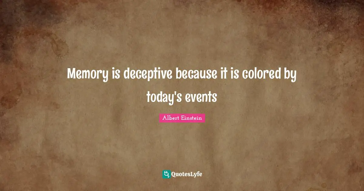 Memory is deceptive because it is colored by today's events