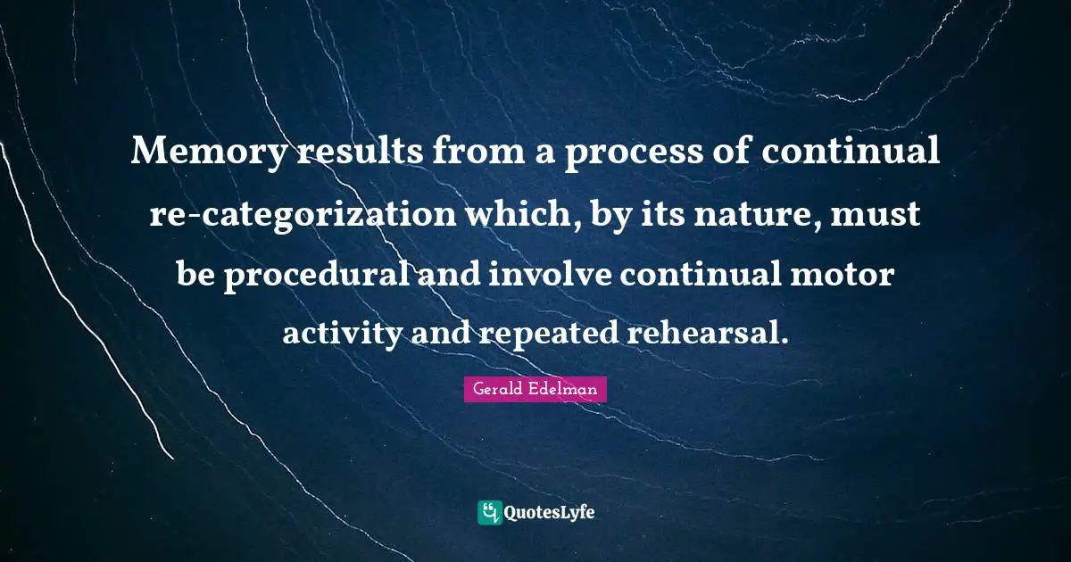 Memory results from a process of continual re-categorization which, by its nature, must be procedural and involve continual motor activity and repeated rehearsal.
