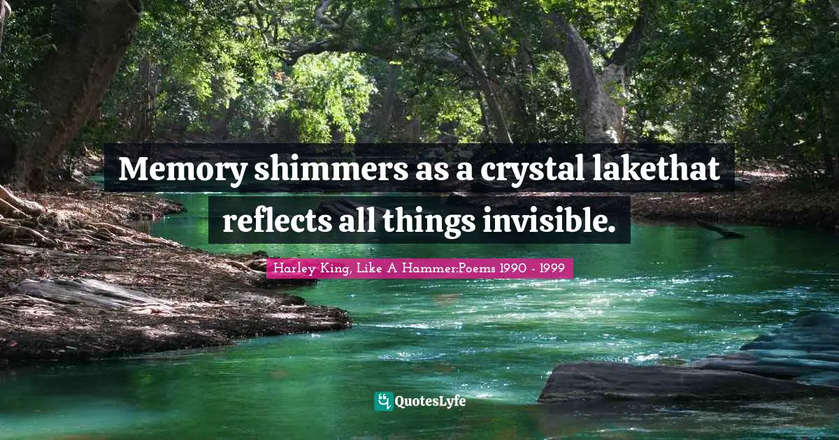 Memory shimmers as a crystal lakethat reflects all things invisible.