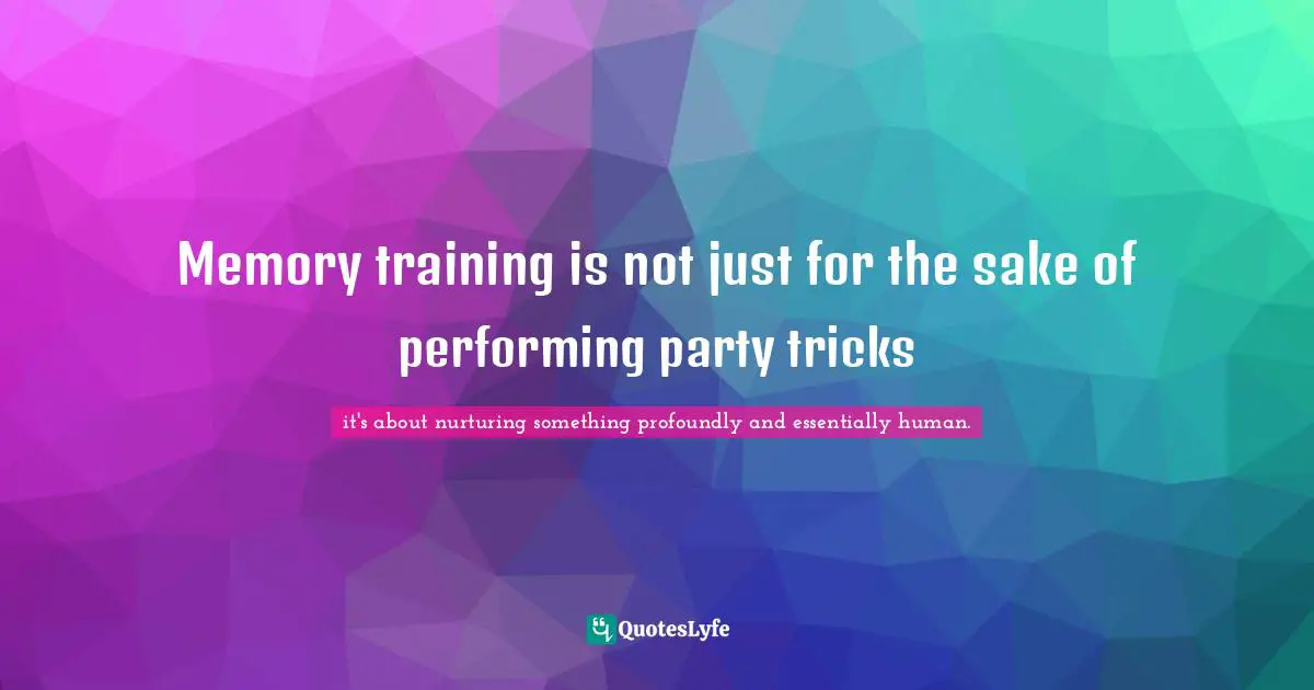 Joshua Quotes: "Memory training is not just for the sake of performing party tricks"