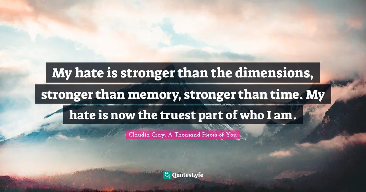 My hate is stronger than the dimensions, stronger than memory, stronger than time. My hate is now the truest part of who I am.
