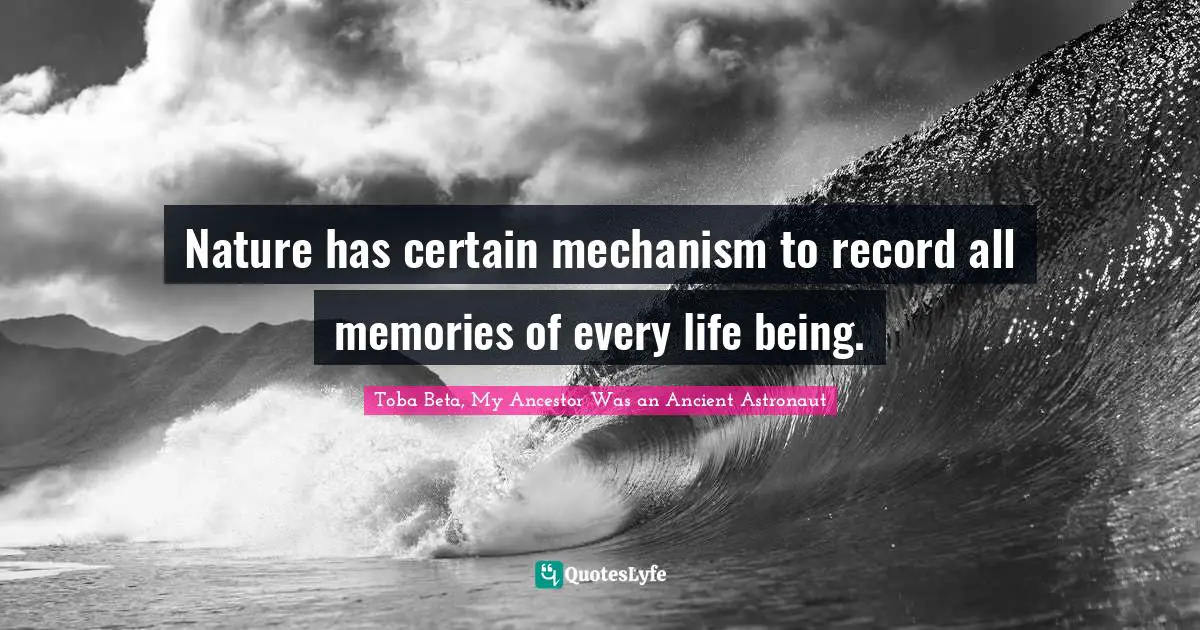 Entire Quotes: "Nature has certain mechanism to record all memories of every life being."