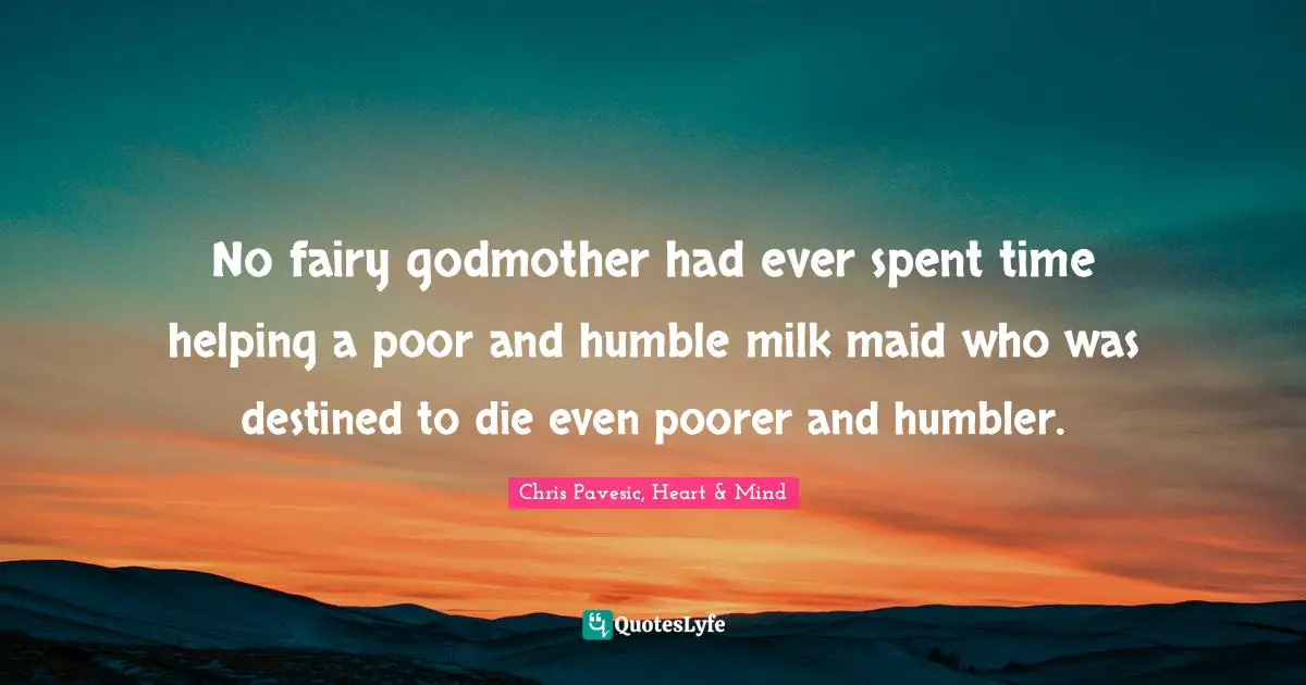 No fairy godmother had ever spent time helping a poor and humble milk maid who was destined to die even poorer and humbler.