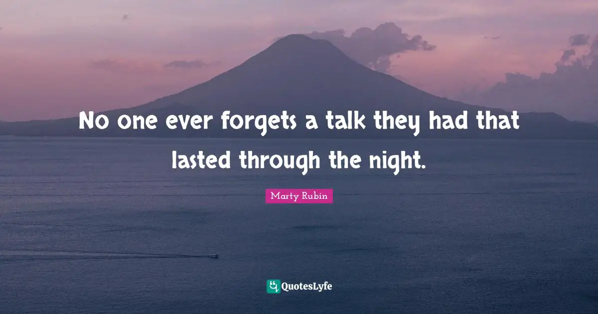 No one ever forgets a talk they had that lasted through the night.