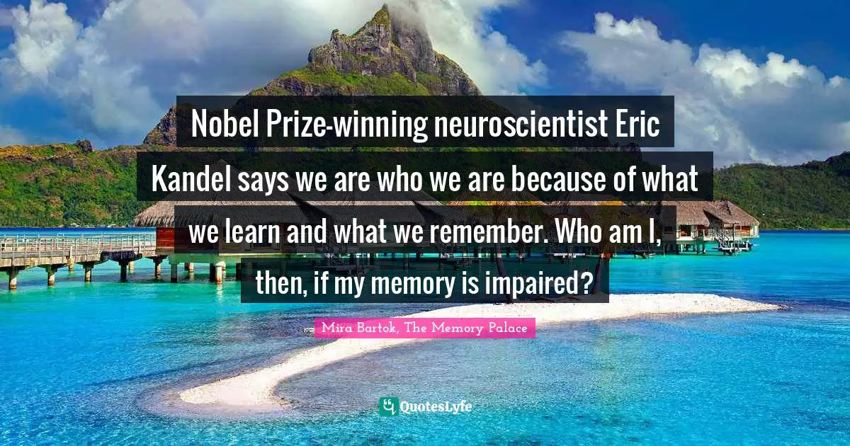 Nobel Prize-winning neuroscientist Eric Kandel says we are who we are because of what we learn and what we remember. Who am I, then, if my memory is impaired?