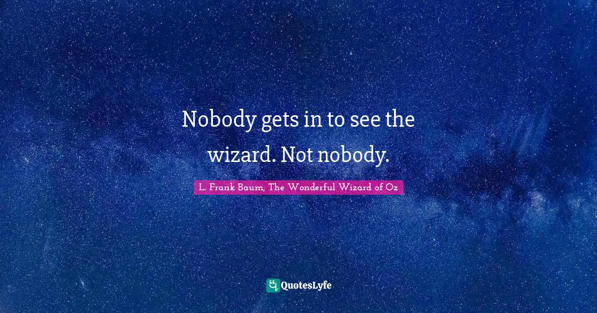Nobody gets in to see the wizard. Not nobody.