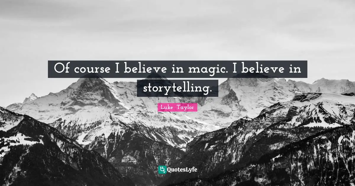 Of course I believe in magic. I believe in storytelling.