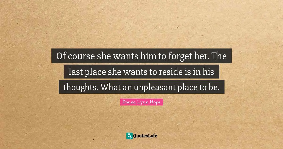 Forgetting Quotes: "Of course she wants him to forget her. The last place she wants to reside is in his thoughts. What an unpleasant place to be."
