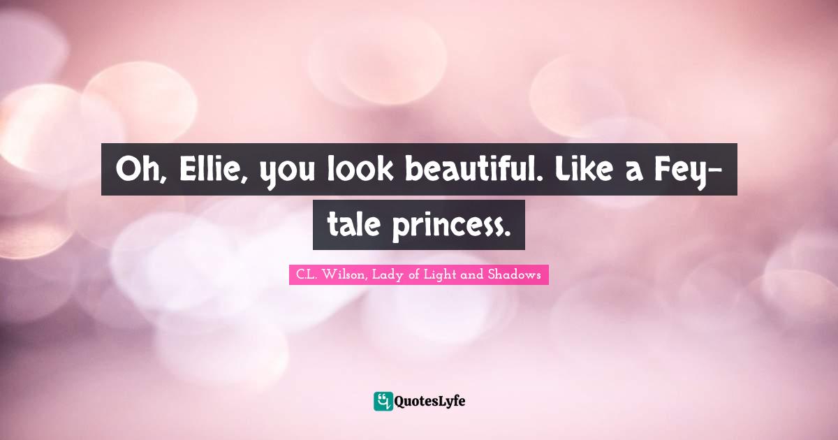 The Fae Quotes: "Oh, Ellie, you look beautiful. Like a Fey-tale princess."