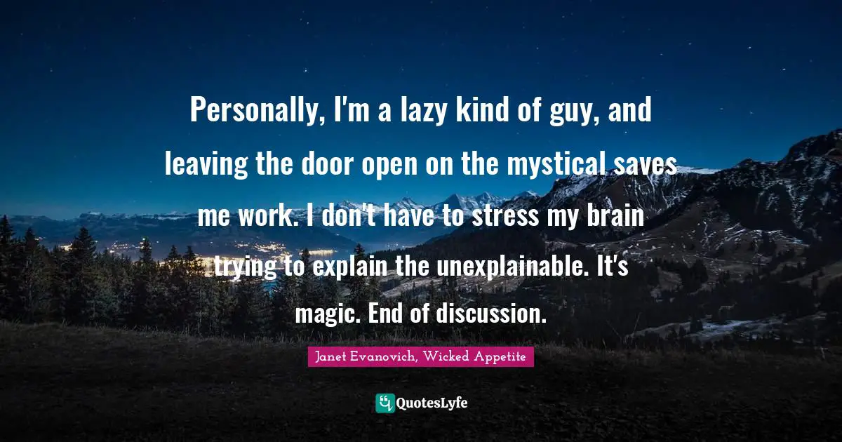 Supernatural Quotes: "Personally, I'm a lazy kind of guy, and leaving the door open on the mystical saves me work. I don't have to stress my brain trying to explain the unexplainable. It's magic. End of discussion."