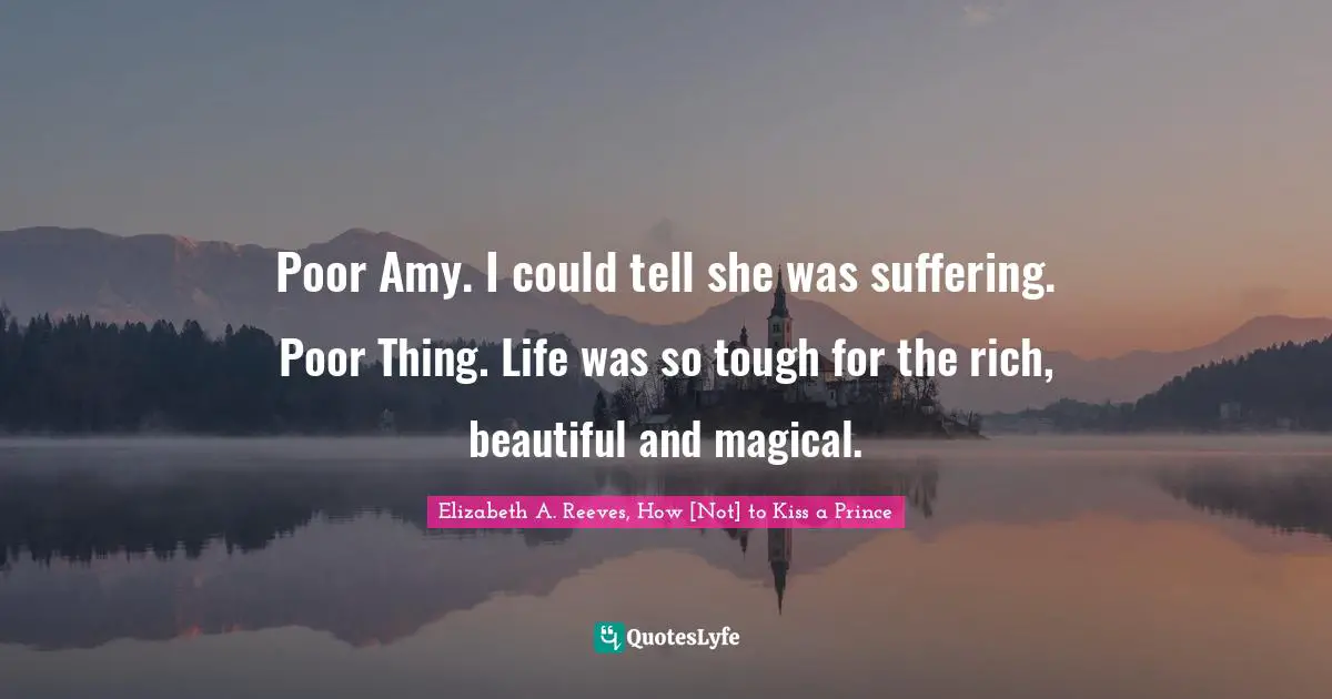 Poor Amy. I could tell she was suffering. Poor Thing. Life was so tough for the rich, beautiful and magical.