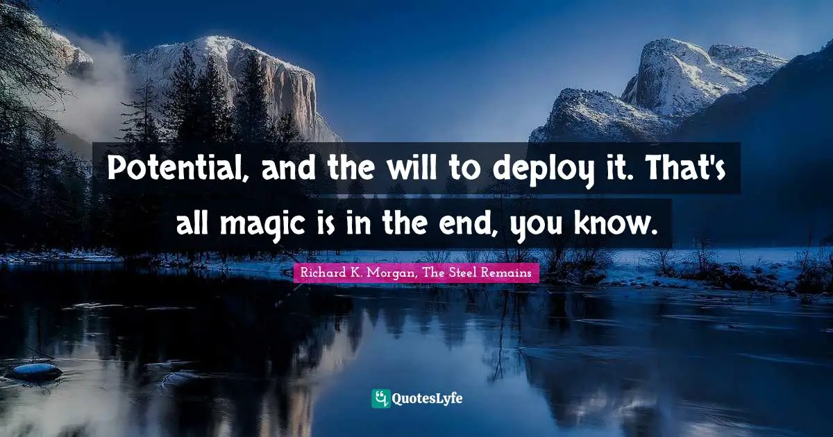 Potential, and the will to deploy it. That's all magic is in the end, you know.