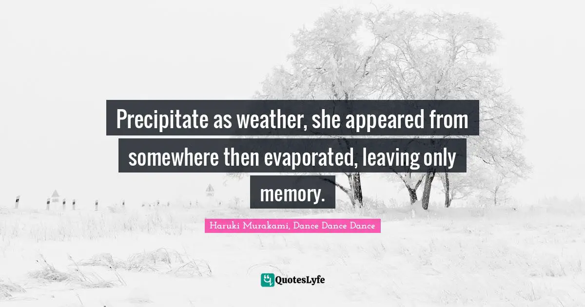 Haruki Murakami, Dance Dance Dance Quotes: "Precipitate as weather, she appeared from somewhere then evaporated, leaving only memory."