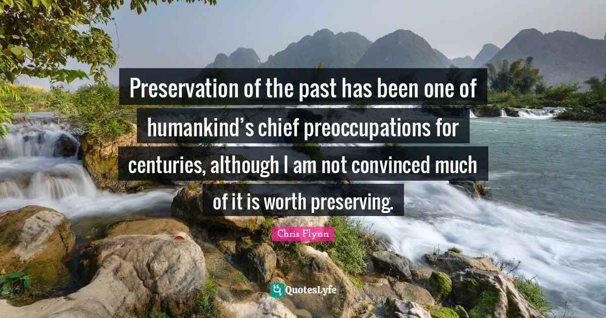 Preservation of the past has been one of humankind’s chief preoccupations for centuries, although I am not convinced much of it is worth preserving.