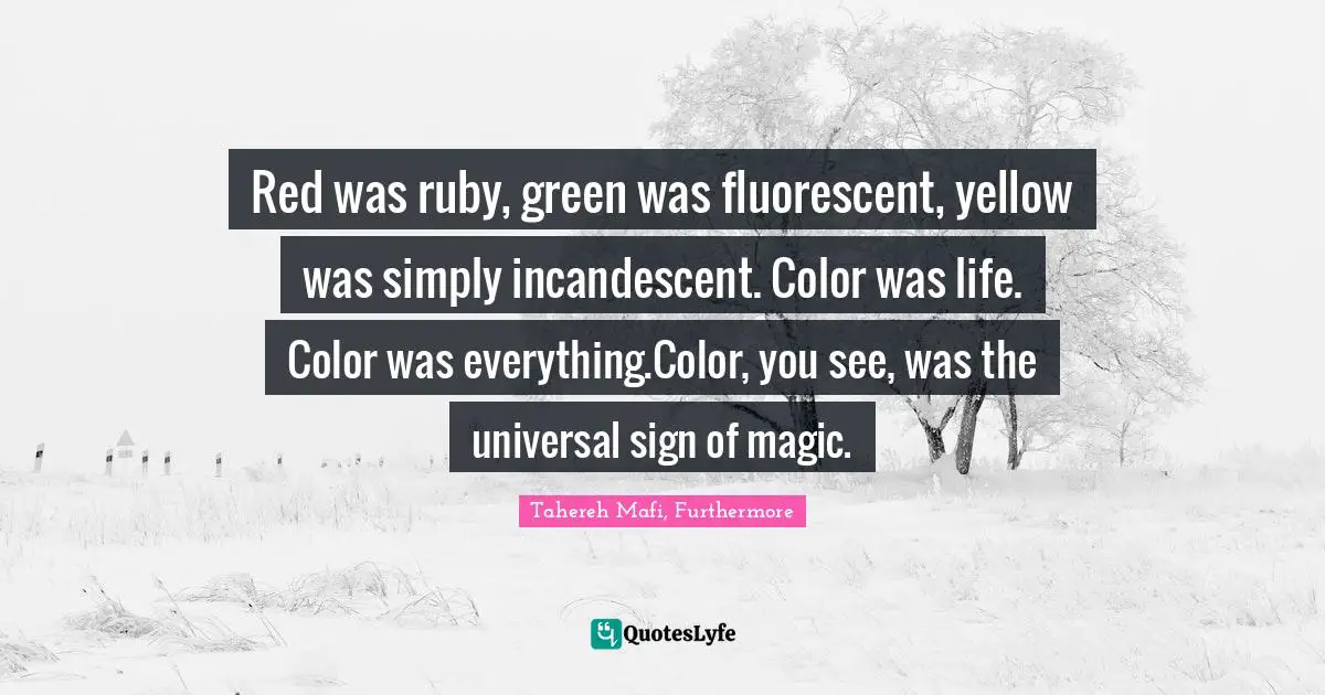 Red was ruby, green was fluorescent, yellow was simply incandescent. Color was life. Color was everything.Color, you see, was the universal sign of magic.