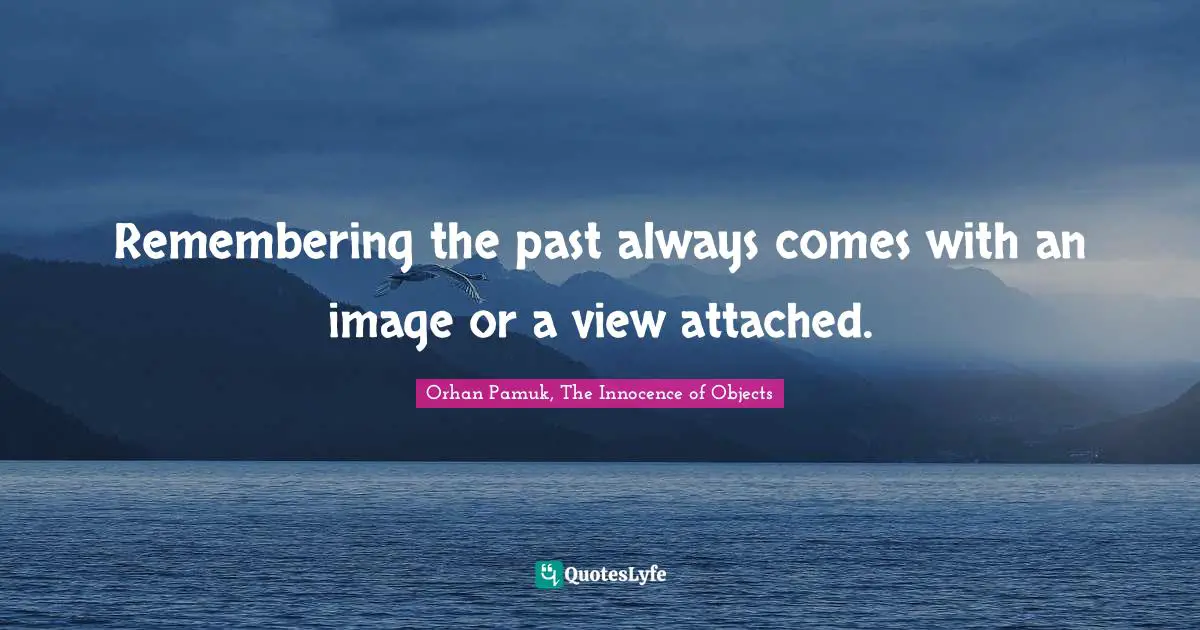 Remembering the past always comes with an image or a view attached.