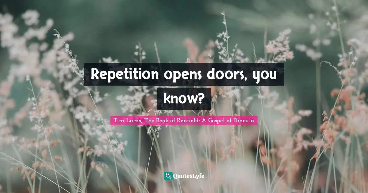 Repetition opens doors, you know?