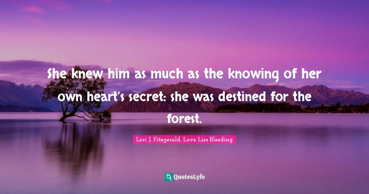 She knew him as much as the knowing of her own heart’s secret: she was destined for the forest.
