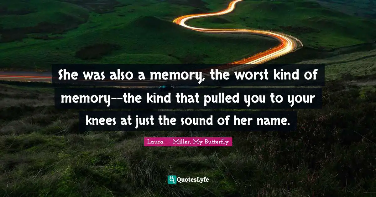 She was also a memory, the worst kind of memory--the kind that pulled you to your knees at just the sound of her name.