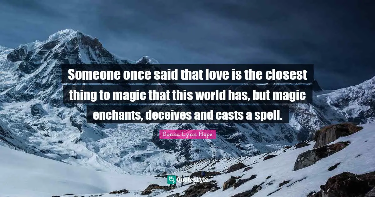 Someone once said that love is the closest thing to magic that this world has, but magic enchants, deceives and casts a spell.