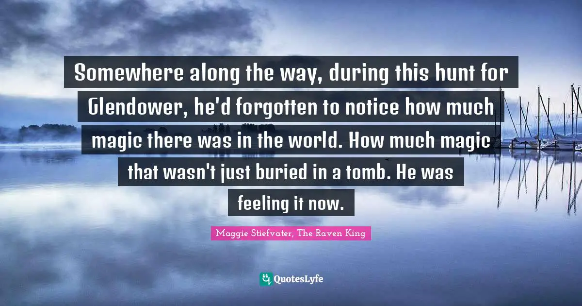 Somewhere along the way, during this hunt for Glendower, he'd forgotten to notice how much magic there was in the world. How much magic that wasn't just buried in a tomb. He was feeling it now.