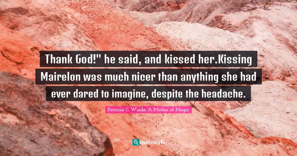 Thank God!" he said, and kissed her.Kissing Mairelon was much nicer than anything she had ever dared to imagine, despite the headache.