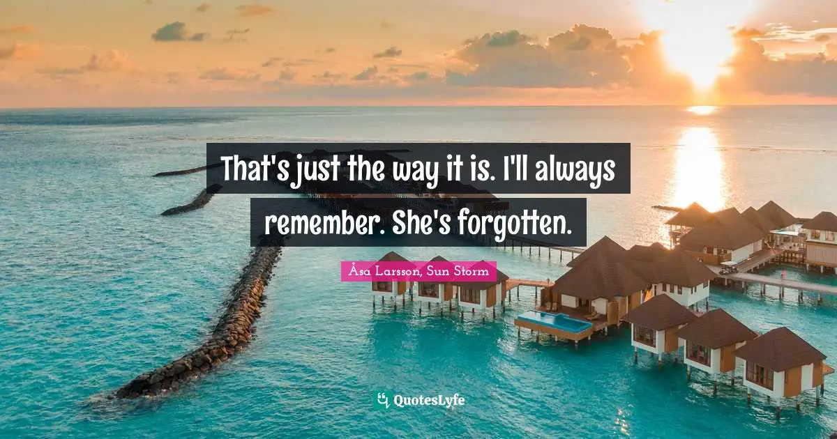 Forgetting Quotes: "That's just the way it is. I'll always remember. She's forgotten."