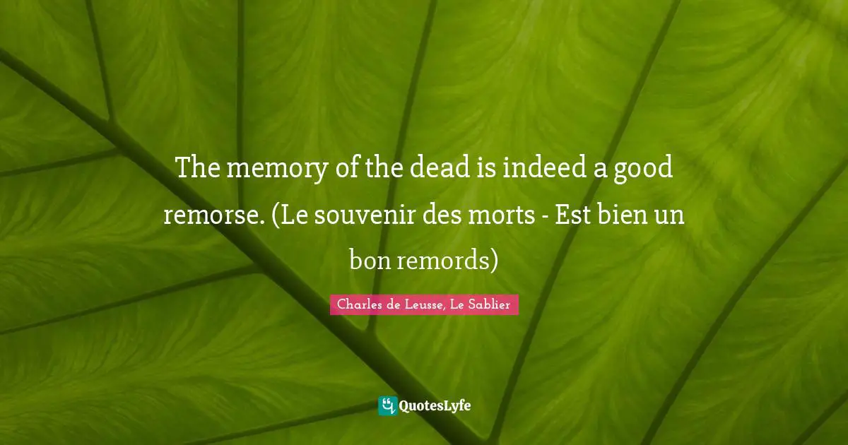 The memory of the dead is indeed a good remorse. (Le souvenir des morts - Est bien un bon remords)